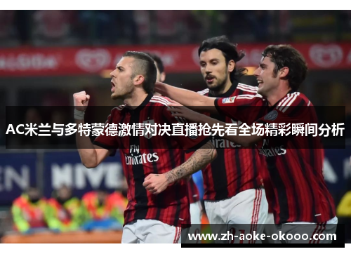 AC米兰与多特蒙德激情对决直播抢先看全场精彩瞬间分析
