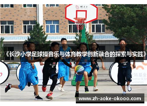 《长沙小学足球操音乐与体育教学创新融合的探索与实践》