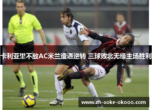 卡利亚里不敌AC米兰遭遇逆转 三球败北无缘主场胜利