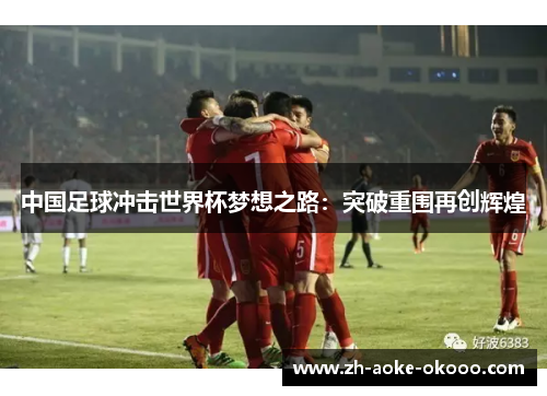 中国足球冲击世界杯梦想之路：突破重围再创辉煌