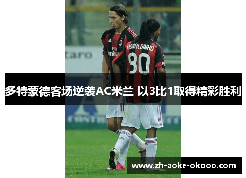 多特蒙德客场逆袭AC米兰 以3比1取得精彩胜利