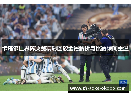 卡塔尔世界杯决赛精彩回放全景解析与比赛瞬间重温