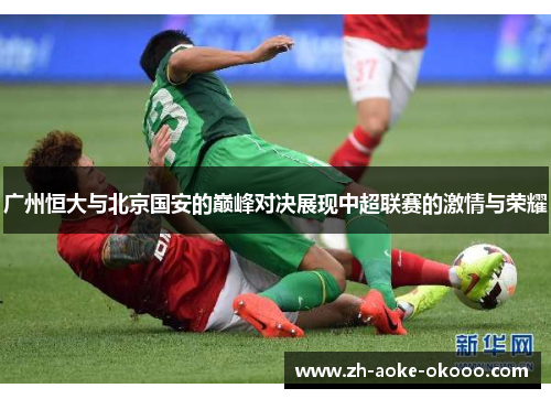 广州恒大与北京国安的巅峰对决展现中超联赛的激情与荣耀