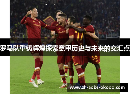 罗马队重铸辉煌探索意甲历史与未来的交汇点