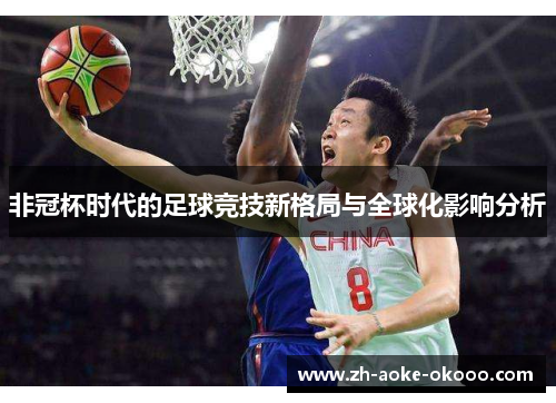 非冠杯时代的足球竞技新格局与全球化影响分析