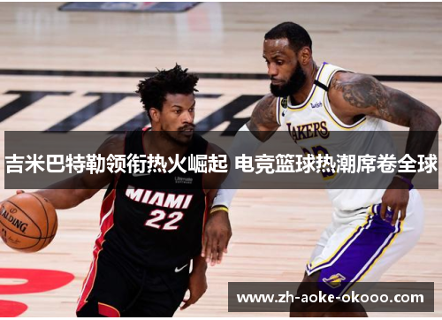 吉米巴特勒领衔热火崛起 电竞篮球热潮席卷全球