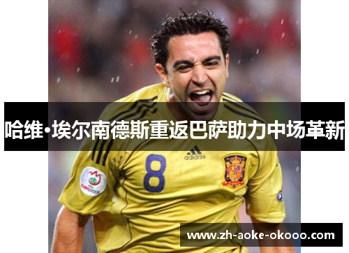 哈维·埃尔南德斯重返巴萨助力中场革新