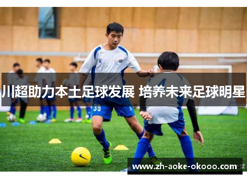 川超助力本土足球发展 培养未来足球明星