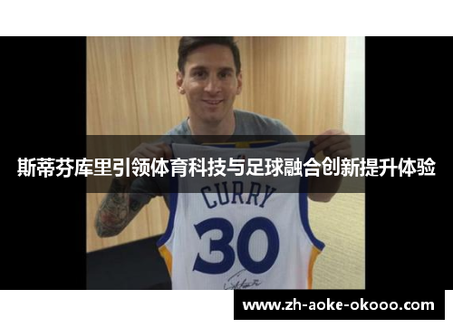 斯蒂芬库里引领体育科技与足球融合创新提升体验