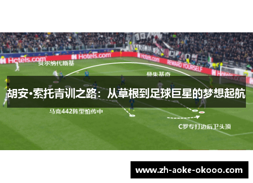 胡安·索托青训之路：从草根到足球巨星的梦想起航