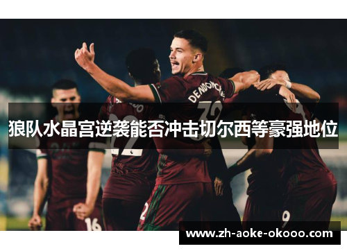 狼队水晶宫逆袭能否冲击切尔西等豪强地位