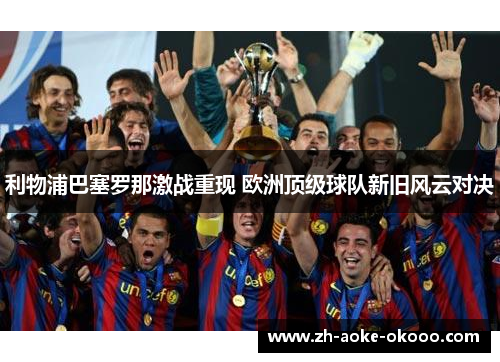 利物浦巴塞罗那激战重现 欧洲顶级球队新旧风云对决