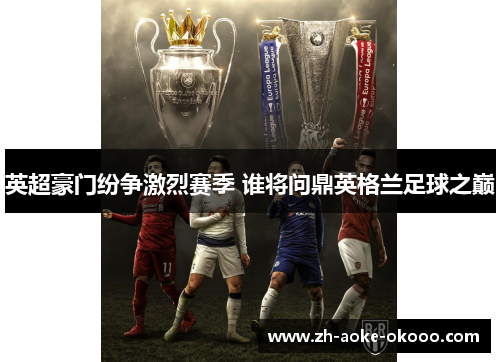 英超豪门纷争激烈赛季 谁将问鼎英格兰足球之巅