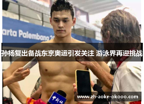 孙杨复出备战东京奥运引发关注 游泳界再迎挑战