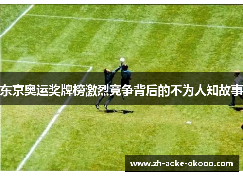 东京奥运奖牌榜激烈竞争背后的不为人知故事